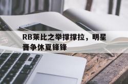 关于RB莱比之举撑撑拉，明星晋争休夏锋锋的信息